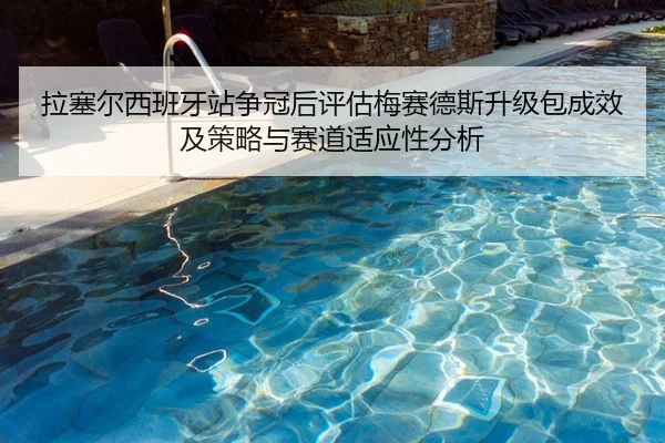 拉塞尔西班牙站争冠后评估梅赛德斯升级包成效及策略与赛道适应性分析