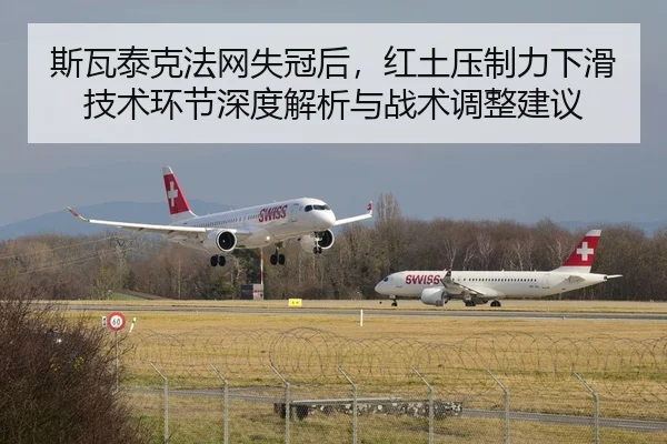 斯瓦泰克法网失冠后，红土压制力下滑技术环节深度解析与战术调整建议