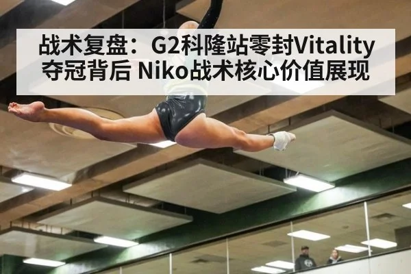 战术复盘:G2科隆站零封Vitality夺冠背后 Niko战术核心价值展现