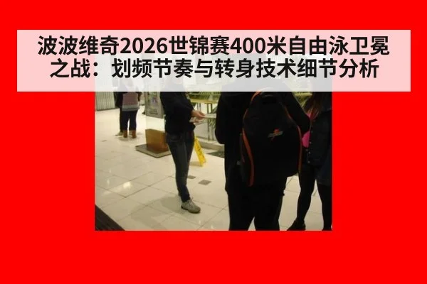 波波维奇2026世锦赛400米自由泳卫冕之战:划频节奏与转身技术细节分析