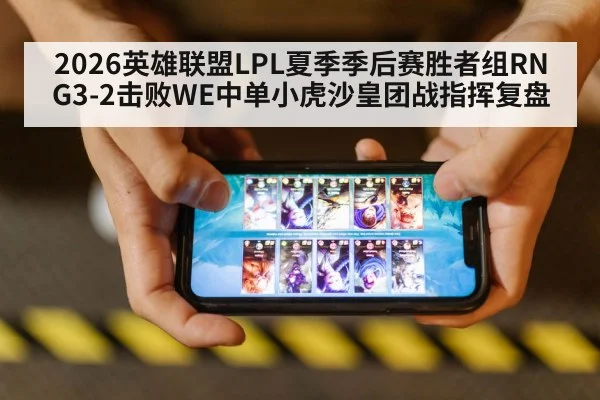 2026英雄联盟LPL夏季季后赛胜者组RNG3-2击败WE中单小虎沙皇团战指挥复盘