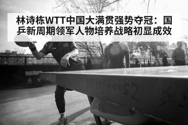 林诗栋WTT中国大满贯强势夺冠：国乒新周期领军人物培养战略初显成效