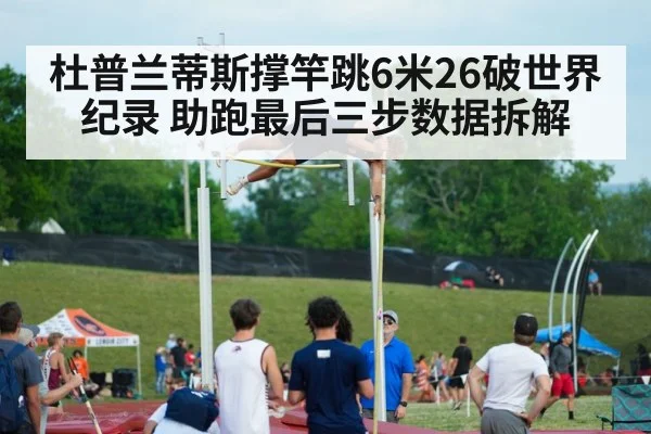 杜普兰蒂斯撑竿跳6米26破世界纪录 助跑最后三步数据拆解 | jiuyou