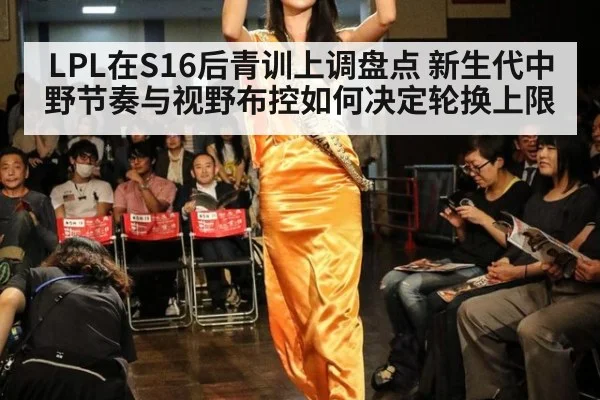 LPL在S16后青训上调盘点 新生代中野节奏与视野布控如何决定轮换上限 | jiuyou