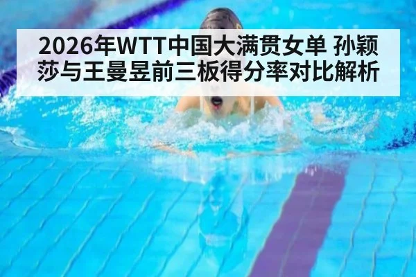 2026年WTT中国大满贯女单 孙颖莎与王曼昱前三板得分率对比解析 | jiuyou