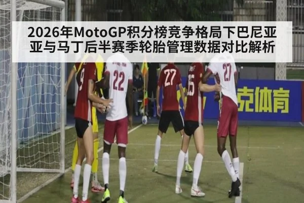 2026年MotoGP积分榜竞争格局下巴尼亚亚与马丁后半赛季轮胎管理数据对比解析 | jiuyou
