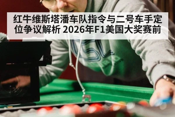 红牛维斯塔潘车队指令与二号车手定位争议解析 2026年F1美国大奖赛前 | jiuyou game